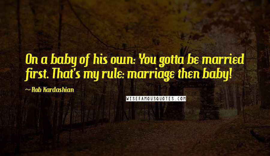 Rob Kardashian Quotes: On a baby of his own: You gotta be married first. That's my rule: marriage then baby!