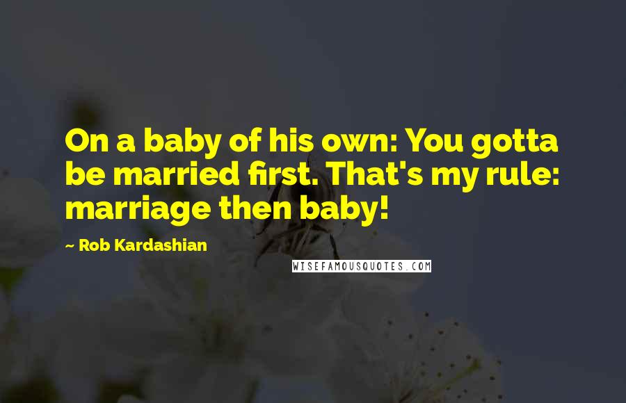 Rob Kardashian Quotes: On a baby of his own: You gotta be married first. That's my rule: marriage then baby!