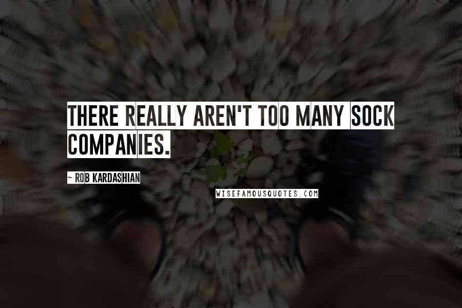 Rob Kardashian Quotes: There really aren't too many sock companies.