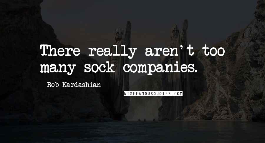 Rob Kardashian Quotes: There really aren't too many sock companies.