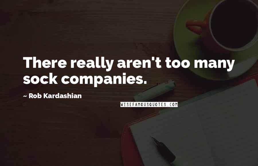 Rob Kardashian Quotes: There really aren't too many sock companies.