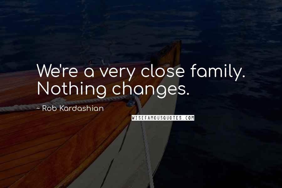 Rob Kardashian Quotes: We're a very close family. Nothing changes.