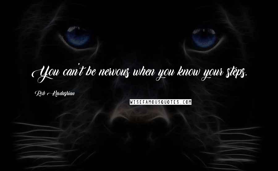 Rob Kardashian Quotes: You can't be nervous when you know your steps.