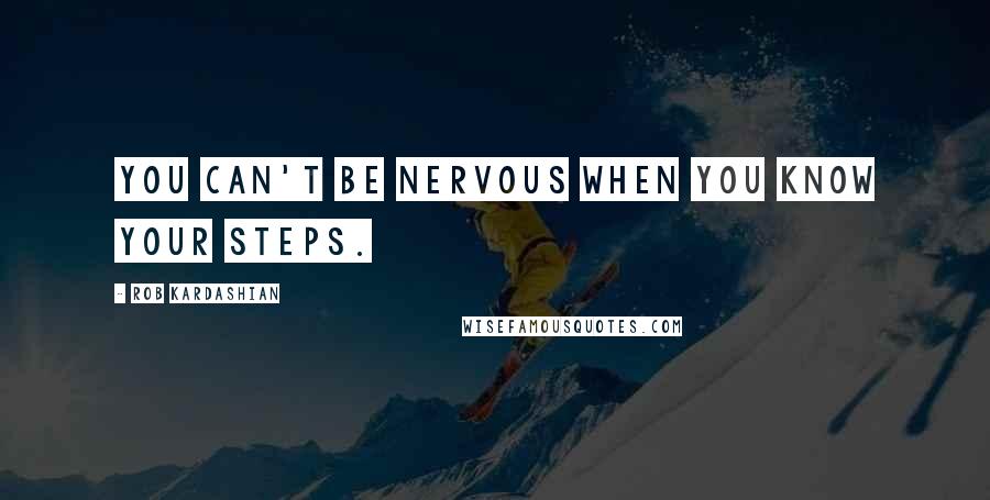 Rob Kardashian Quotes: You can't be nervous when you know your steps.