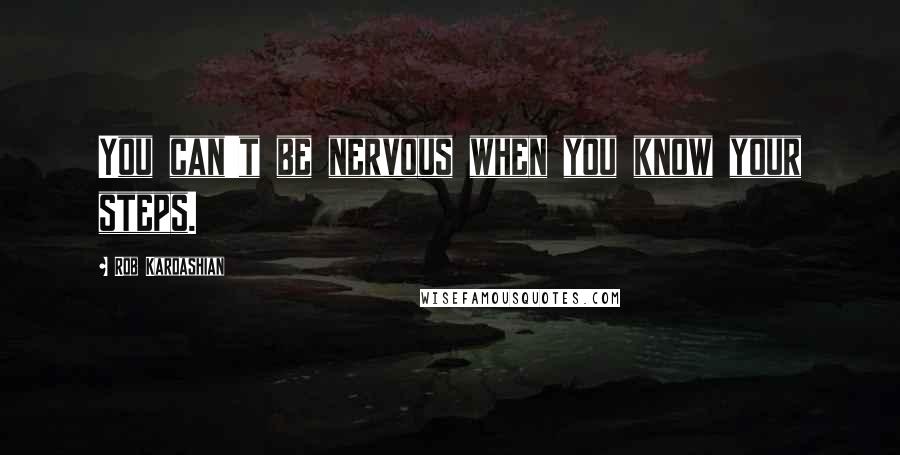 Rob Kardashian Quotes: You can't be nervous when you know your steps.