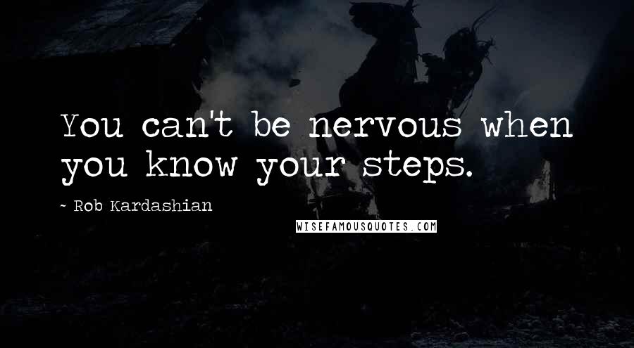 Rob Kardashian Quotes: You can't be nervous when you know your steps.