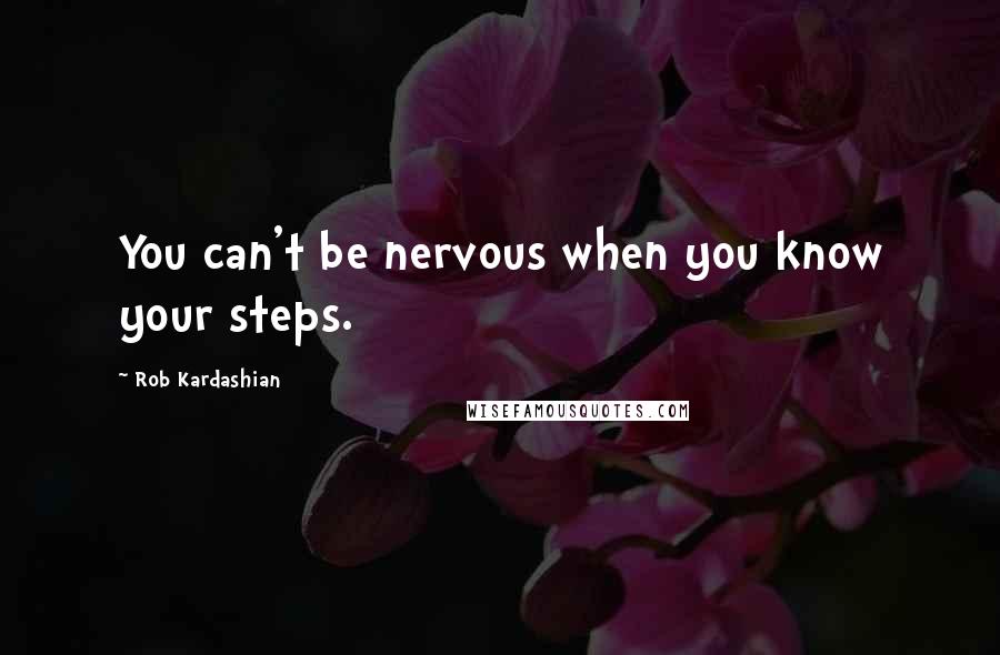 Rob Kardashian Quotes: You can't be nervous when you know your steps.