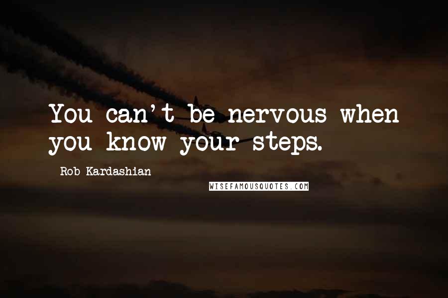 Rob Kardashian Quotes: You can't be nervous when you know your steps.