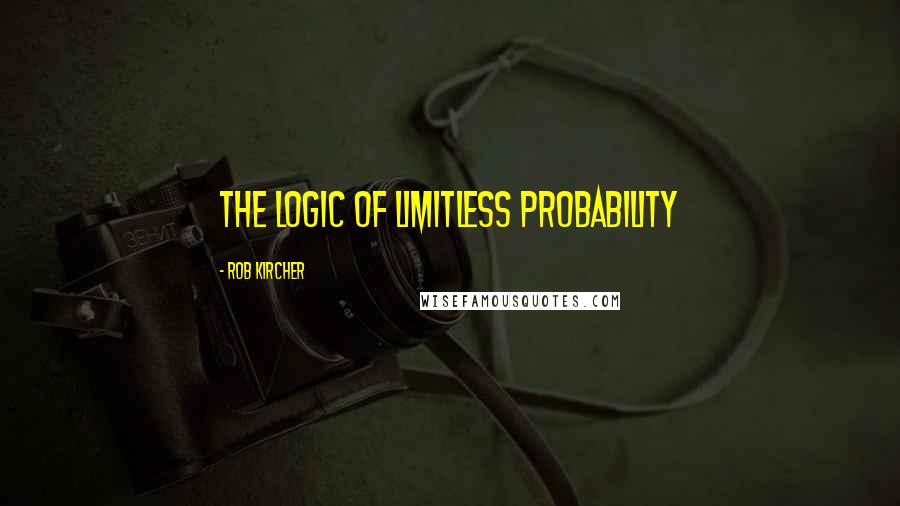 Rob Kircher Quotes: The logic of limitless probability
