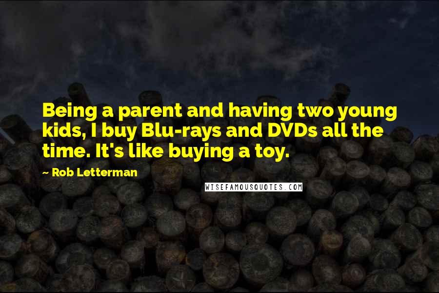 Rob Letterman Quotes: Being a parent and having two young kids, I buy Blu-rays and DVDs all the time. It's like buying a toy.