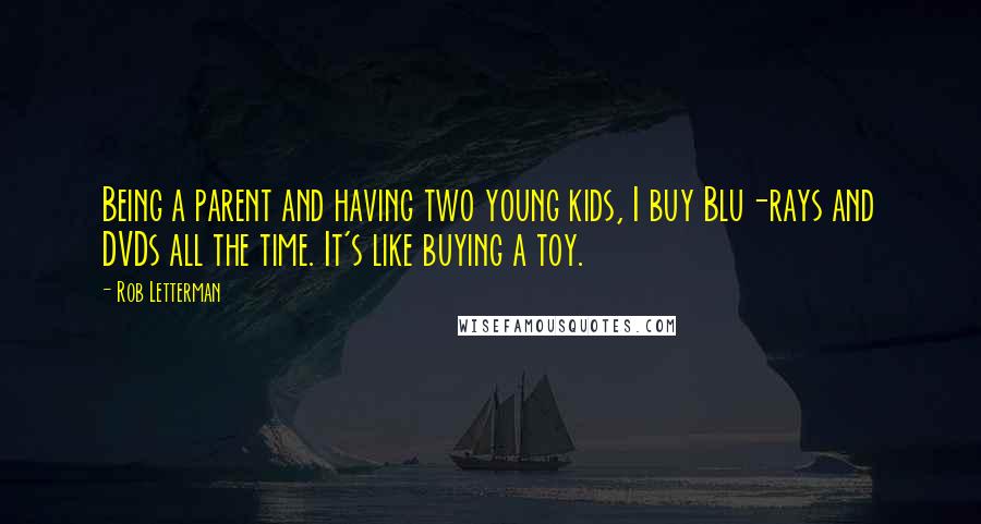 Rob Letterman Quotes: Being a parent and having two young kids, I buy Blu-rays and DVDs all the time. It's like buying a toy.