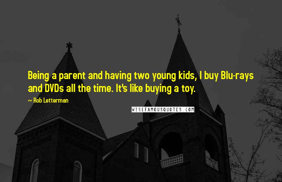Rob Letterman Quotes: Being a parent and having two young kids, I buy Blu-rays and DVDs all the time. It's like buying a toy.