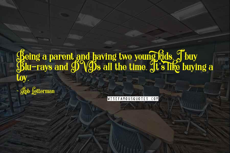 Rob Letterman Quotes: Being a parent and having two young kids, I buy Blu-rays and DVDs all the time. It's like buying a toy.
