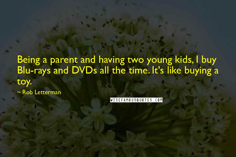 Rob Letterman Quotes: Being a parent and having two young kids, I buy Blu-rays and DVDs all the time. It's like buying a toy.