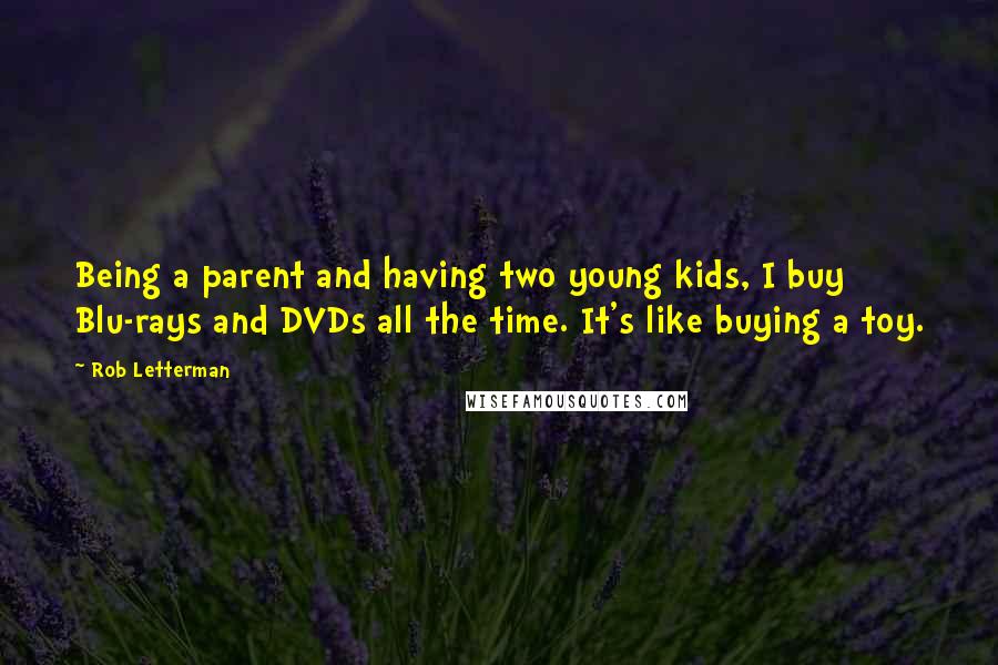 Rob Letterman Quotes: Being a parent and having two young kids, I buy Blu-rays and DVDs all the time. It's like buying a toy.