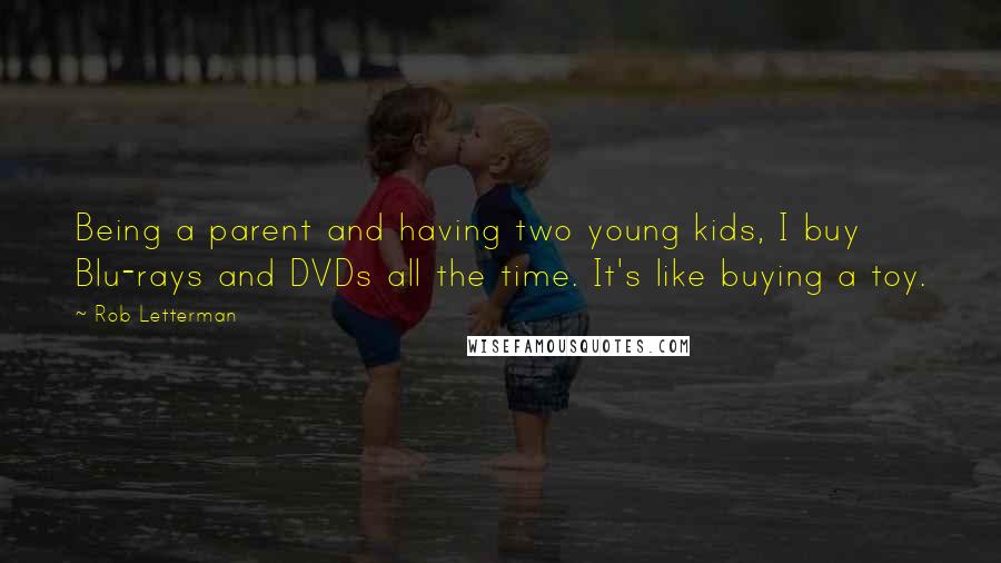 Rob Letterman Quotes: Being a parent and having two young kids, I buy Blu-rays and DVDs all the time. It's like buying a toy.