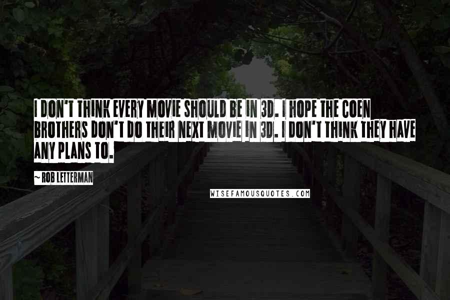 Rob Letterman Quotes: I don't think every movie should be in 3D. I hope the Coen brothers don't do their next movie in 3D. I don't think they have any plans to.