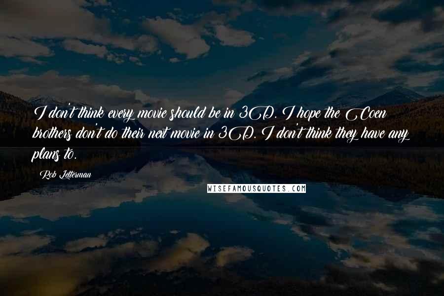 Rob Letterman Quotes: I don't think every movie should be in 3D. I hope the Coen brothers don't do their next movie in 3D. I don't think they have any plans to.