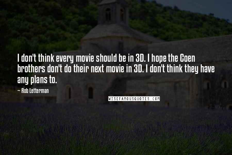 Rob Letterman Quotes: I don't think every movie should be in 3D. I hope the Coen brothers don't do their next movie in 3D. I don't think they have any plans to.