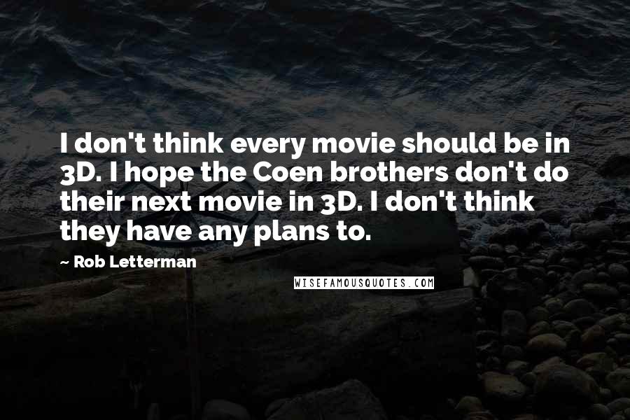 Rob Letterman Quotes: I don't think every movie should be in 3D. I hope the Coen brothers don't do their next movie in 3D. I don't think they have any plans to.