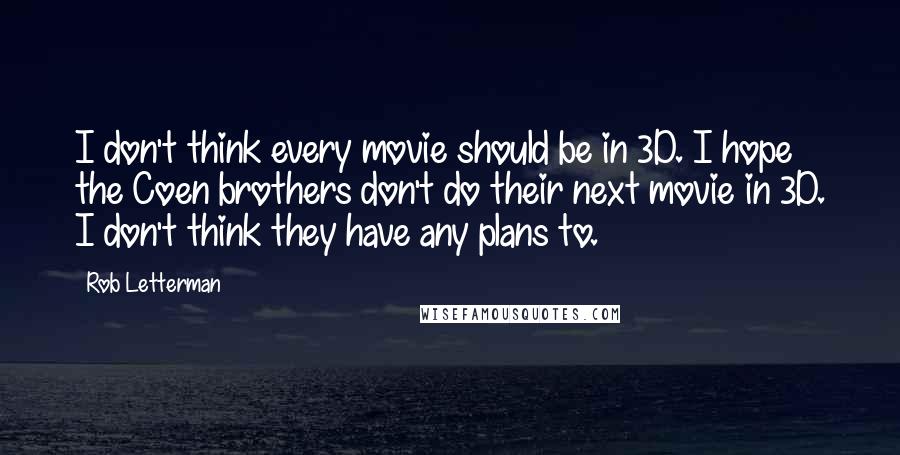 Rob Letterman Quotes: I don't think every movie should be in 3D. I hope the Coen brothers don't do their next movie in 3D. I don't think they have any plans to.