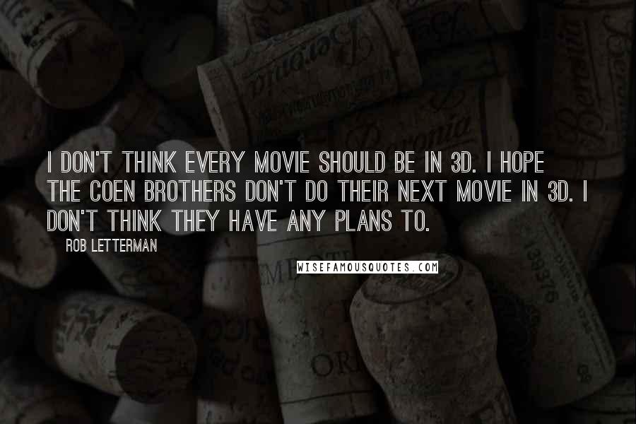 Rob Letterman Quotes: I don't think every movie should be in 3D. I hope the Coen brothers don't do their next movie in 3D. I don't think they have any plans to.
