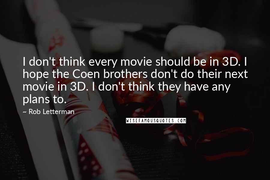 Rob Letterman Quotes: I don't think every movie should be in 3D. I hope the Coen brothers don't do their next movie in 3D. I don't think they have any plans to.