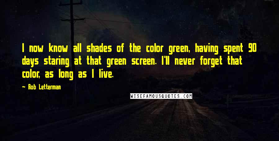 Rob Letterman Quotes: I now know all shades of the color green, having spent 90 days staring at that green screen. I'll never forget that color, as long as I live.