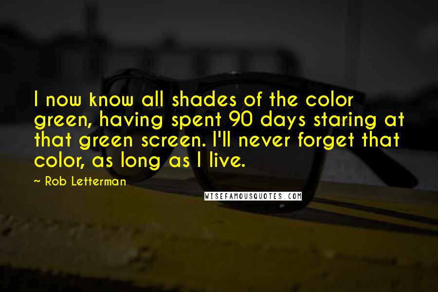 Rob Letterman Quotes: I now know all shades of the color green, having spent 90 days staring at that green screen. I'll never forget that color, as long as I live.