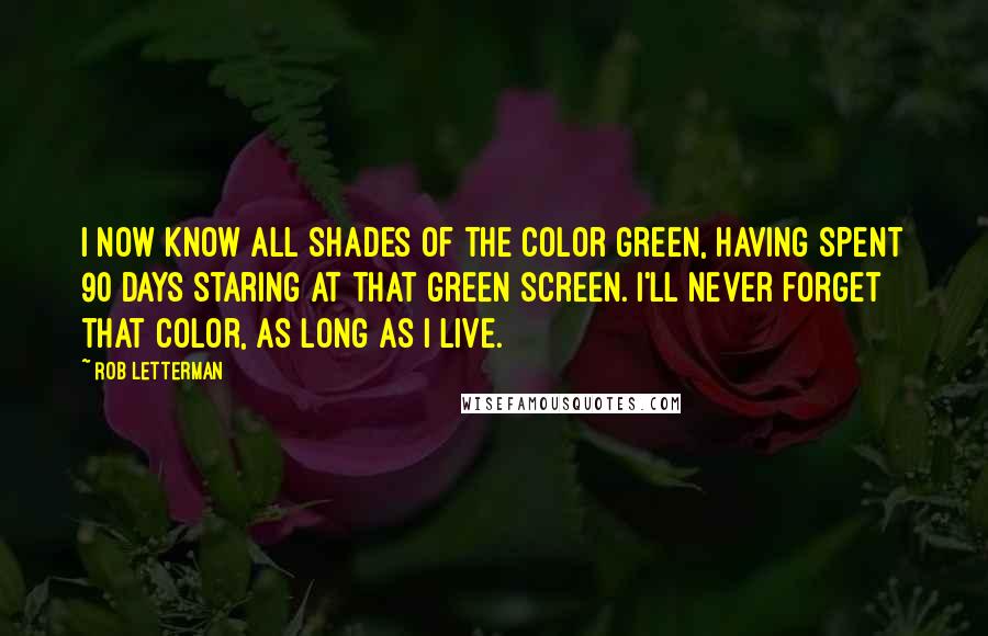 Rob Letterman Quotes: I now know all shades of the color green, having spent 90 days staring at that green screen. I'll never forget that color, as long as I live.