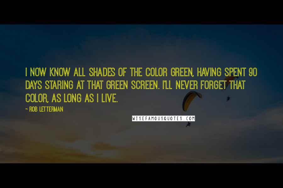 Rob Letterman Quotes: I now know all shades of the color green, having spent 90 days staring at that green screen. I'll never forget that color, as long as I live.