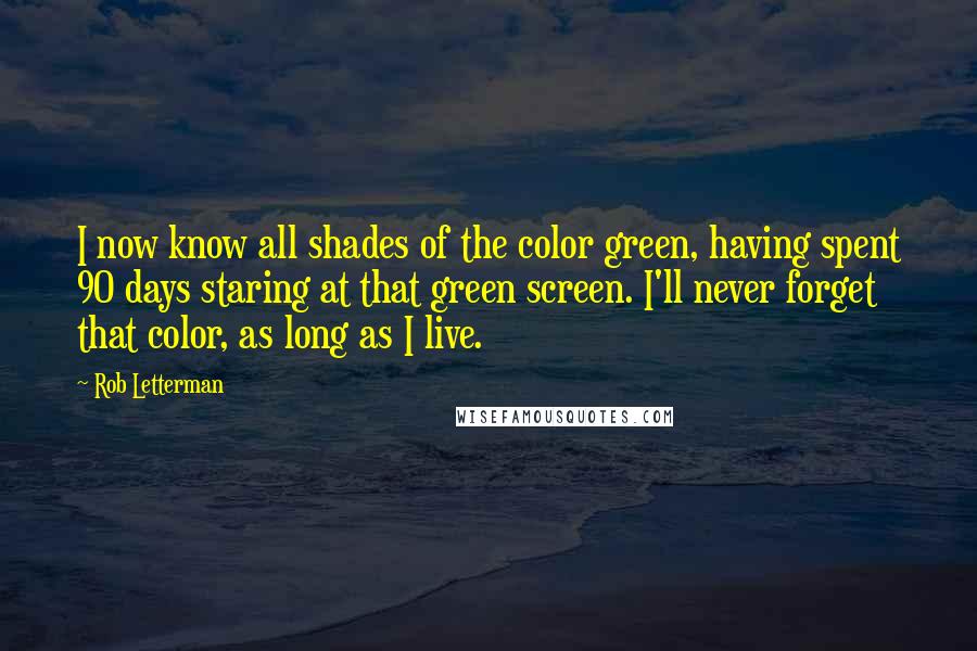 Rob Letterman Quotes: I now know all shades of the color green, having spent 90 days staring at that green screen. I'll never forget that color, as long as I live.