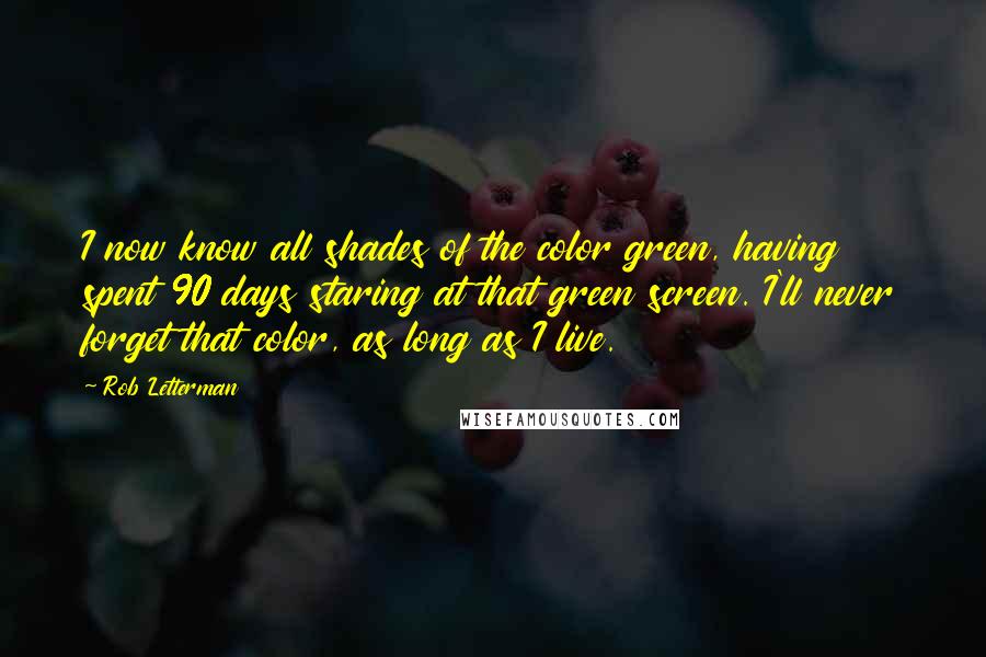 Rob Letterman Quotes: I now know all shades of the color green, having spent 90 days staring at that green screen. I'll never forget that color, as long as I live.