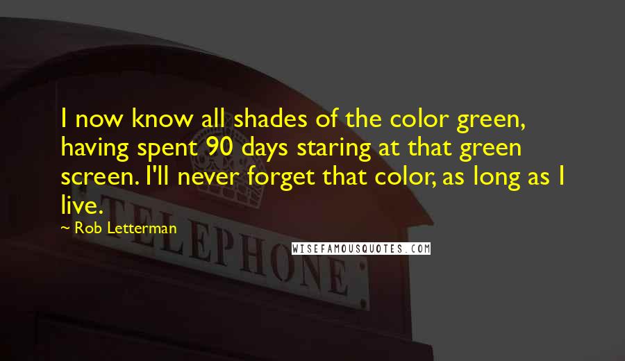 Rob Letterman Quotes: I now know all shades of the color green, having spent 90 days staring at that green screen. I'll never forget that color, as long as I live.