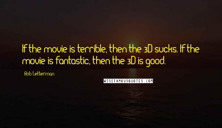 Rob Letterman Quotes: If the movie is terrible, then the 3D sucks. If the movie is fantastic, then the 3D is good.