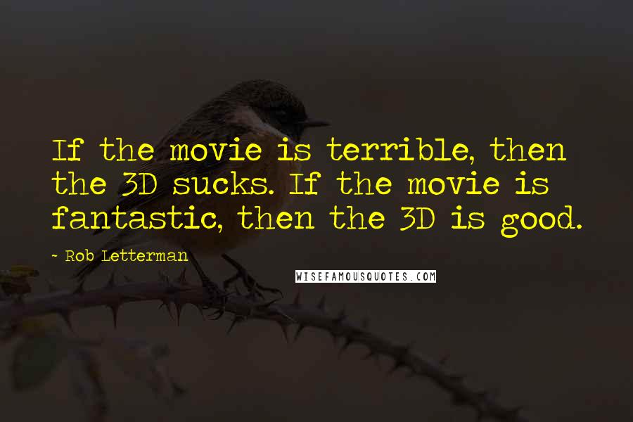 Rob Letterman Quotes: If the movie is terrible, then the 3D sucks. If the movie is fantastic, then the 3D is good.