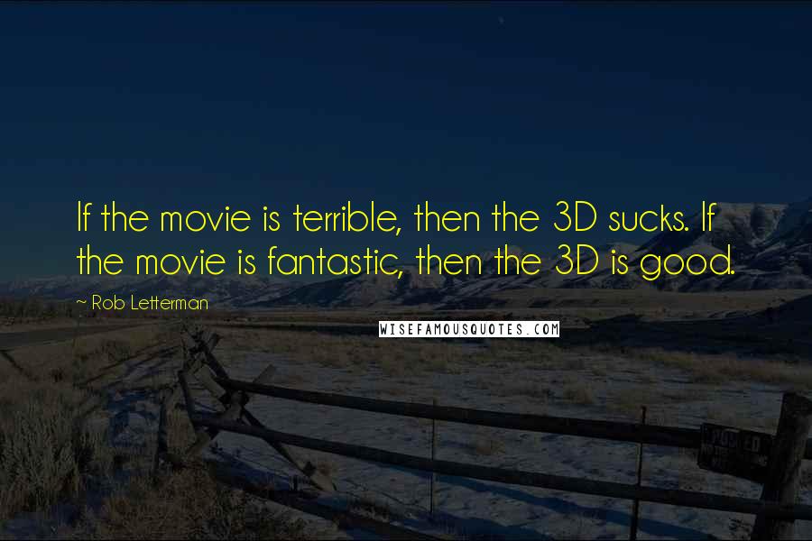 Rob Letterman Quotes: If the movie is terrible, then the 3D sucks. If the movie is fantastic, then the 3D is good.