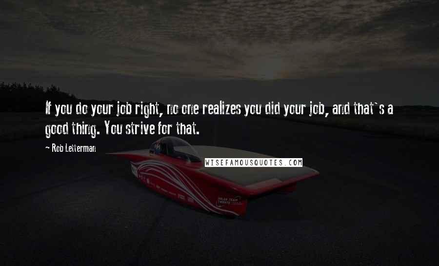 Rob Letterman Quotes: If you do your job right, no one realizes you did your job, and that's a good thing. You strive for that.