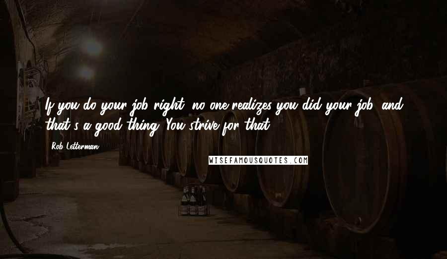 Rob Letterman Quotes: If you do your job right, no one realizes you did your job, and that's a good thing. You strive for that.