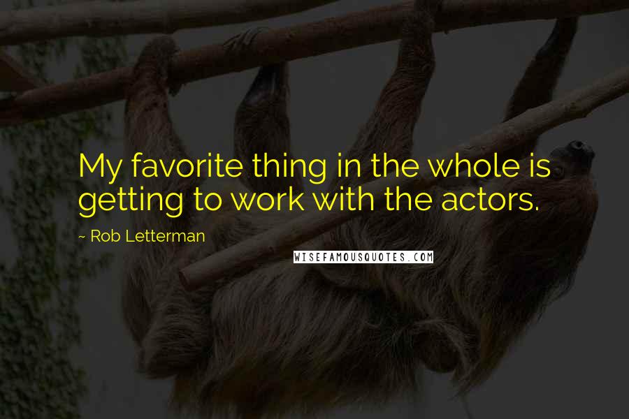 Rob Letterman Quotes: My favorite thing in the whole is getting to work with the actors.