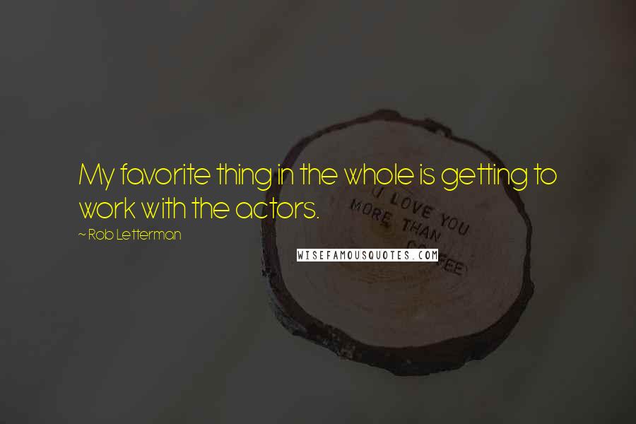 Rob Letterman Quotes: My favorite thing in the whole is getting to work with the actors.