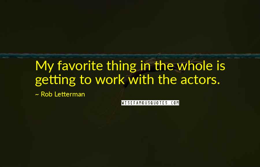 Rob Letterman Quotes: My favorite thing in the whole is getting to work with the actors.