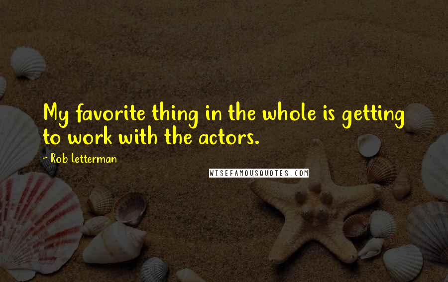 Rob Letterman Quotes: My favorite thing in the whole is getting to work with the actors.