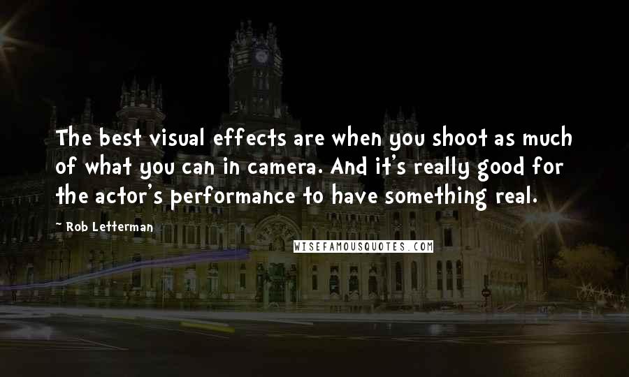 Rob Letterman Quotes: The best visual effects are when you shoot as much of what you can in camera. And it's really good for the actor's performance to have something real.
