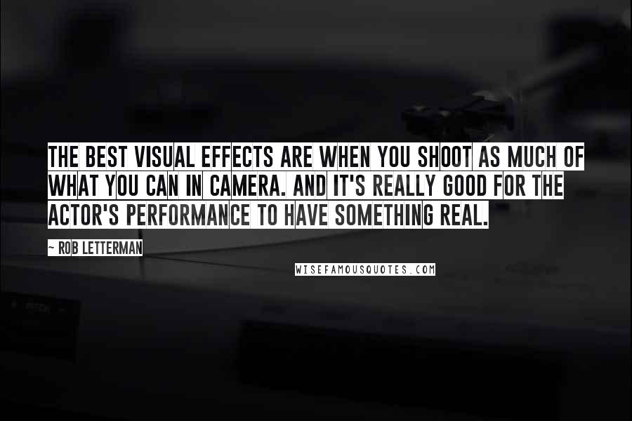 Rob Letterman Quotes: The best visual effects are when you shoot as much of what you can in camera. And it's really good for the actor's performance to have something real.