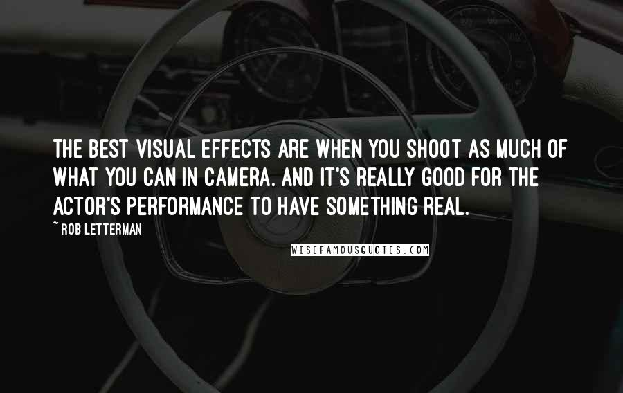 Rob Letterman Quotes: The best visual effects are when you shoot as much of what you can in camera. And it's really good for the actor's performance to have something real.