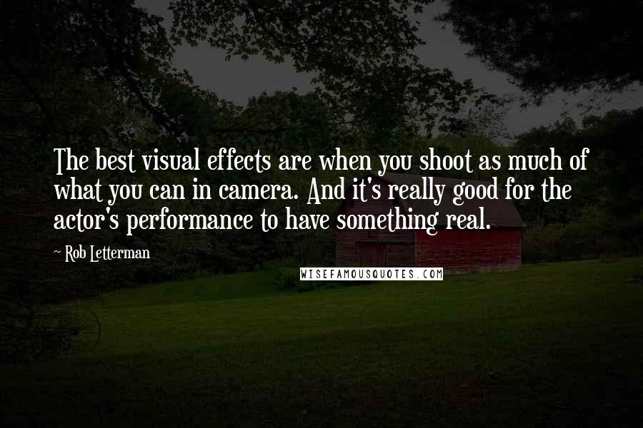 Rob Letterman Quotes: The best visual effects are when you shoot as much of what you can in camera. And it's really good for the actor's performance to have something real.