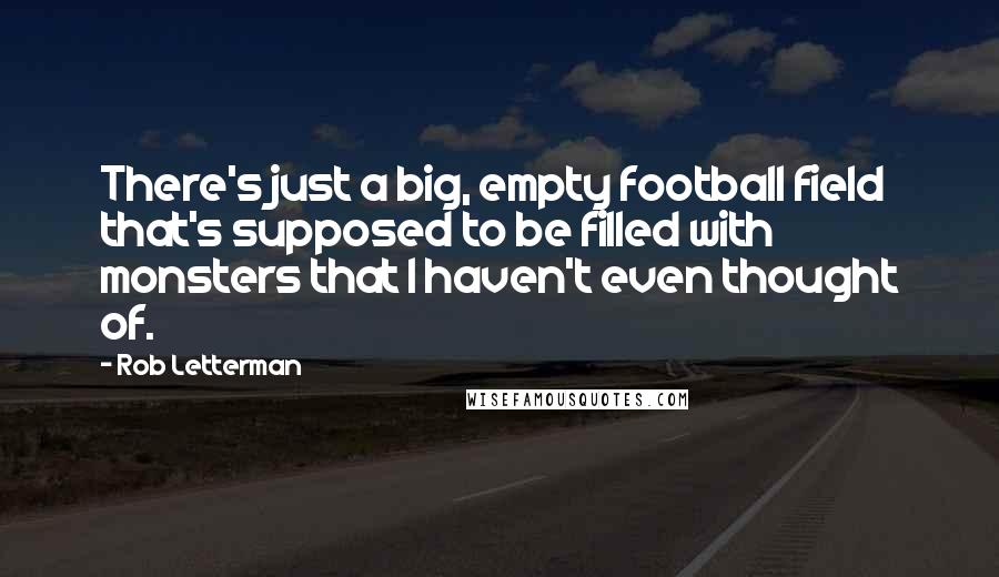 Rob Letterman Quotes: There's just a big, empty football field that's supposed to be filled with monsters that I haven't even thought of.