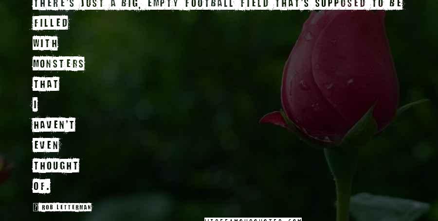 Rob Letterman Quotes: There's just a big, empty football field that's supposed to be filled with monsters that I haven't even thought of.