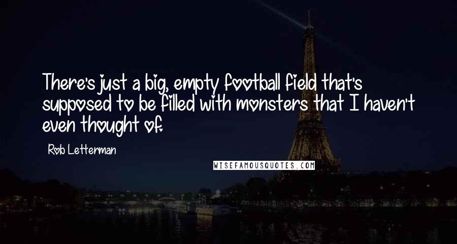 Rob Letterman Quotes: There's just a big, empty football field that's supposed to be filled with monsters that I haven't even thought of.